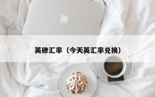 英碜汇率（今天英汇率兑换）