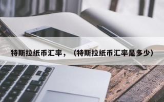 特斯拉纸币汇率，（特斯拉纸币汇率是多少）