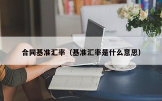 合同基准汇率（基准汇率是什么意思）