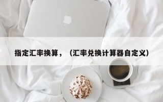 指定汇率换算，（汇率兑换计算器自定义）