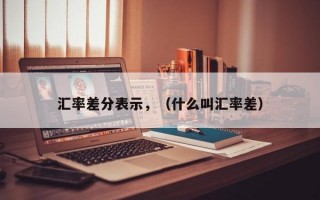 汇率差分表示，（什么叫汇率差）